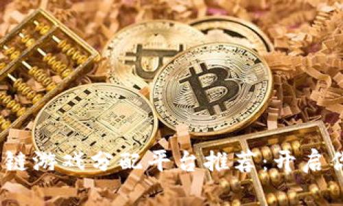 2023年十大区块链游戏分配平台推荐：开启你的游戏赚钱之旅