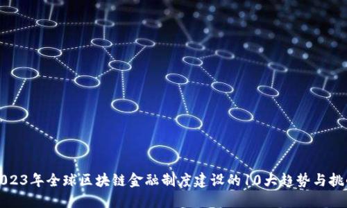 2023年全球区块链金融制度建设的10大趋势与挑战