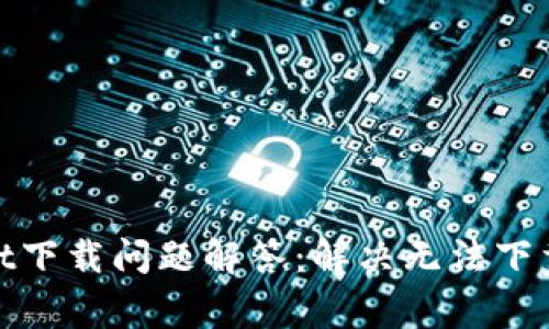 2023年tpWallet下载问题解答：解决无法下载的5个常见原因