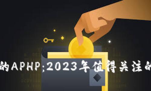 全面解析tpWallet中的APHP：2023年值得关注的六大特点与应用案例