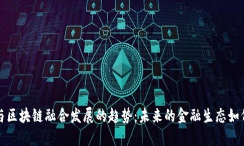 金融与区块链融合发展的趋势：未来的金融生态如何变革