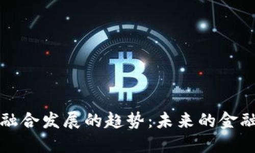 金融与区块链融合发展的趋势：未来的金融生态如何变革