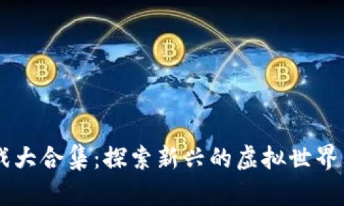 区块链游戏大合集：探索新兴的虚拟世界与经济体系