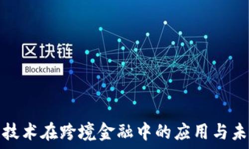  
区块链技术在跨境金融中的应用与未来发展