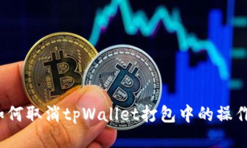 如何取消tpWallet打包中的操作？