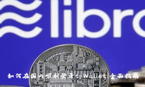 如何在国内顺利登录tpWallet：全面指南