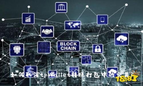 如何取消tpWallet转账打包中的交易?