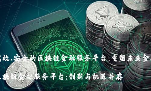 创建高效、安全的区块链金融服务平台：重塑未来金融生态

打造区块链金融服务平台：创新与机遇并存