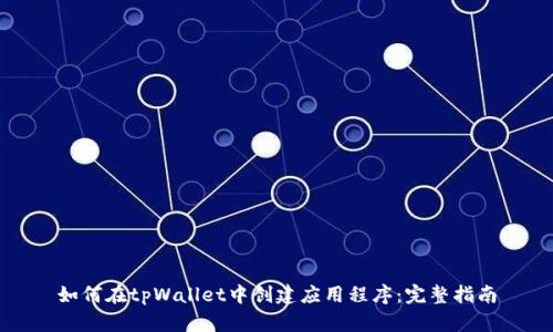 如何在tpWallet中创建应用程序：完整指南