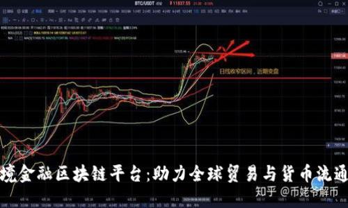 全国跨境金融区块链平台：助力全球贸易与货币流通的未来