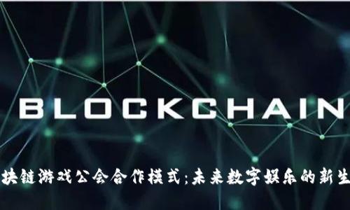 区块链游戏公会合作模式：未来数字娱乐的新生态