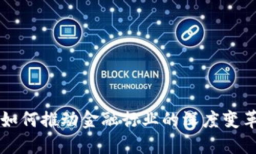 区块链技术如何推动金融行业的深度变革与融合发展