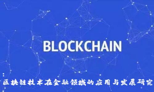 :
区块链技术在金融领域的应用与发展研究