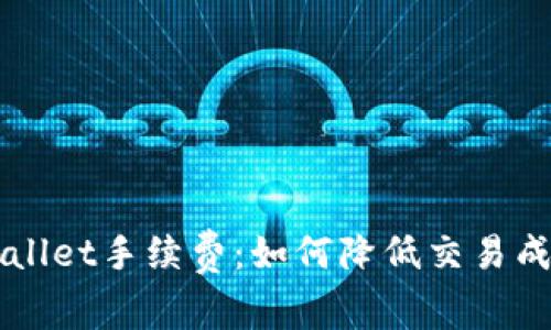 全面解析tpWallet手续费：如何降低交易成本与钱包使用