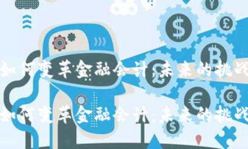 区块链如何变革金融会计：未来的挑战与机遇

区块链如何变革金融会计：未来的挑战与机遇