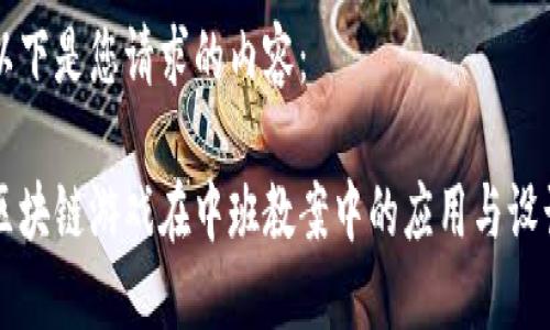 以下是您请求的内容：

区块链游戏在中班教案中的应用与设计