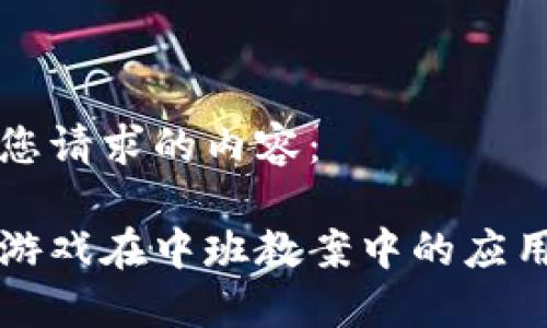 以下是您请求的内容：

区块链游戏在中班教案中的应用与设计