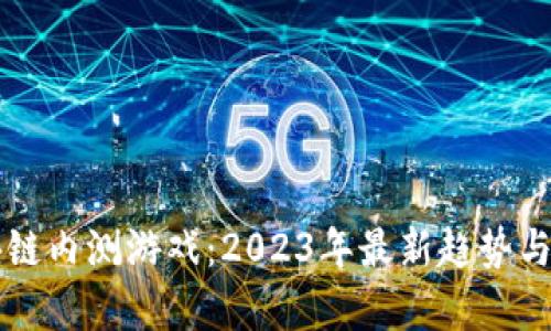 国外区块链内测游戏：2023年最新趋势与前景分析