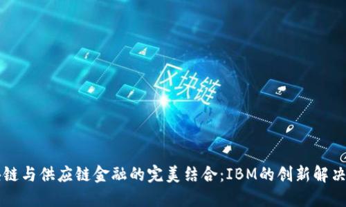 区块链与供应链金融的完美结合：IBM的创新解决方案