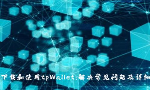 如何下载和使用tpWallet：解决常见问题及详细指南
