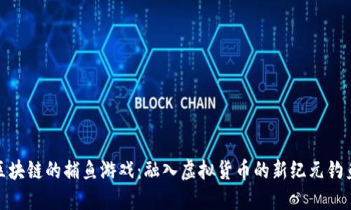 基于区块链的捕鱼游戏：融入虚拟货币的新纪元钓鱼体验