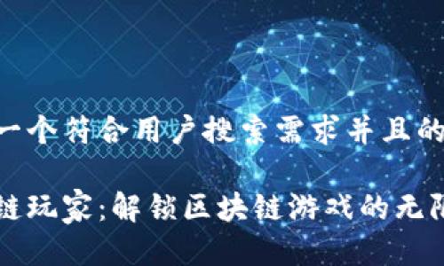 思考一个符合用户搜索需求并且的

区块链玩家：解锁区块链游戏的无限可能