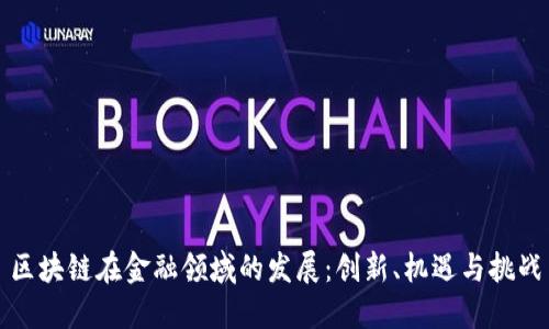 区块链在金融领域的发展：创新、机遇与挑战