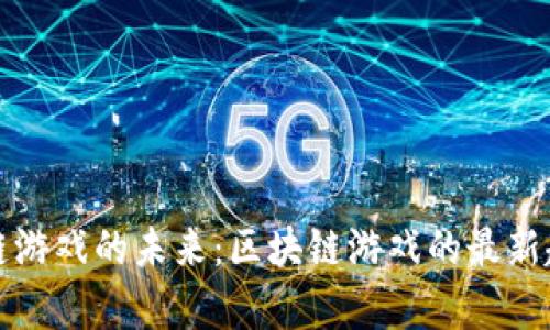 探索区块链游戏的未来：区块链游戏的最新趋势与分析