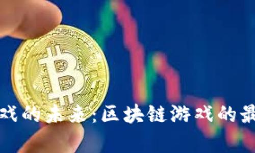探索区块链游戏的未来：区块链游戏的最新趋势与分析
