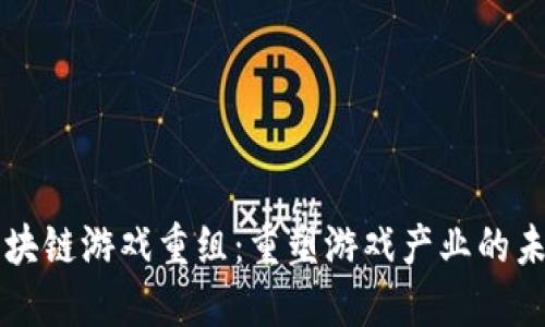 区块链游戏重组：重塑游戏产业的未来