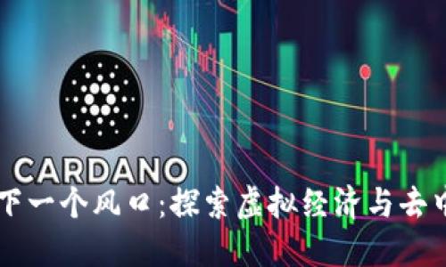 区块链游戏下一个风口：探索虚拟经济与去中心化的未来