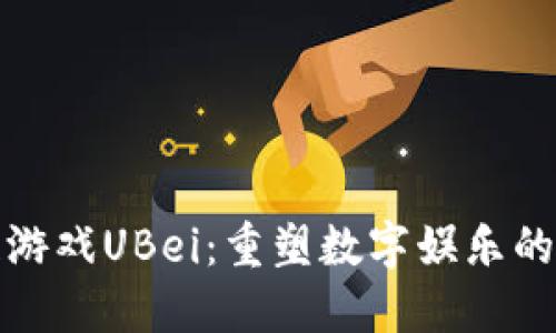 区块链游戏UBei：重塑数字娱乐的新革命