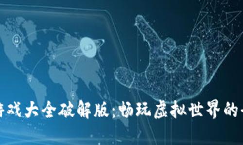 区块链游戏大全破解版：畅玩虚拟世界的全新体验