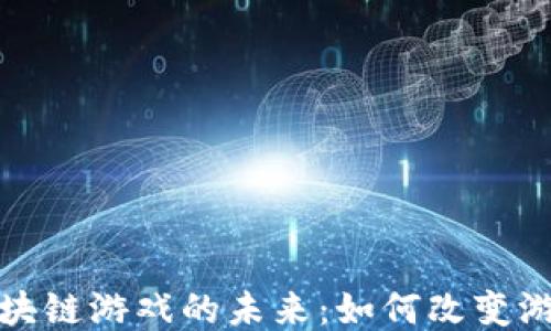 
探索区块链游戏的未来：如何改变游戏产业